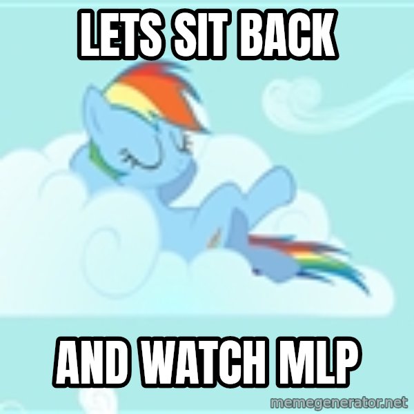 My Little Pony meme: lets sit back / and watch MLP