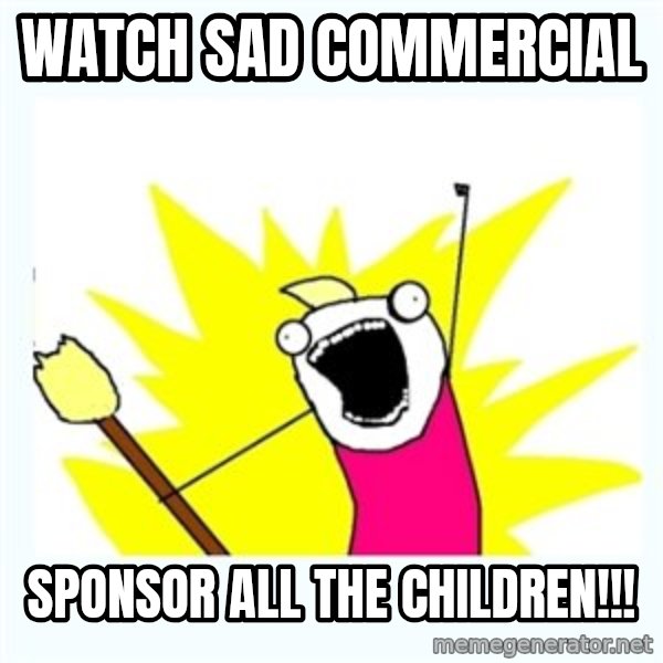 All the things meme: WATCH SAD COMMERCIAL / sPONSOR ALL THE CHILDREN!!!