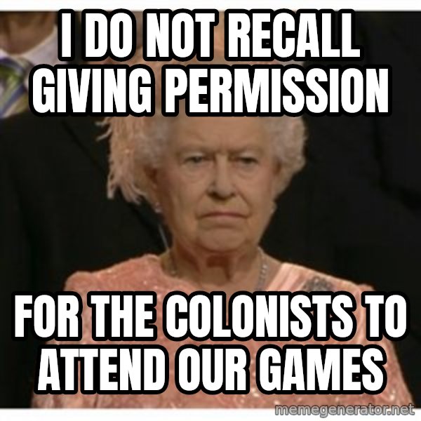 Unimpressed Queen meme: i do not recall giving permission / for the colonists to attend our games