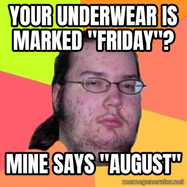 Butthurt Dweller meme: your underwear is marked "friday"? / mine says "august"