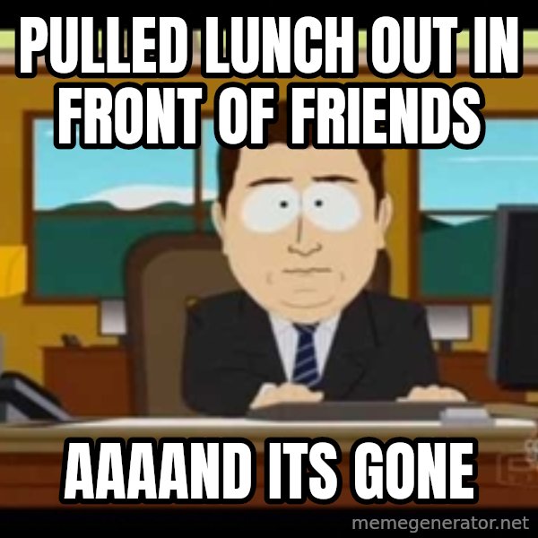 south park aand it's gone meme: pulled lunch out in front of friends / aaaand its gone