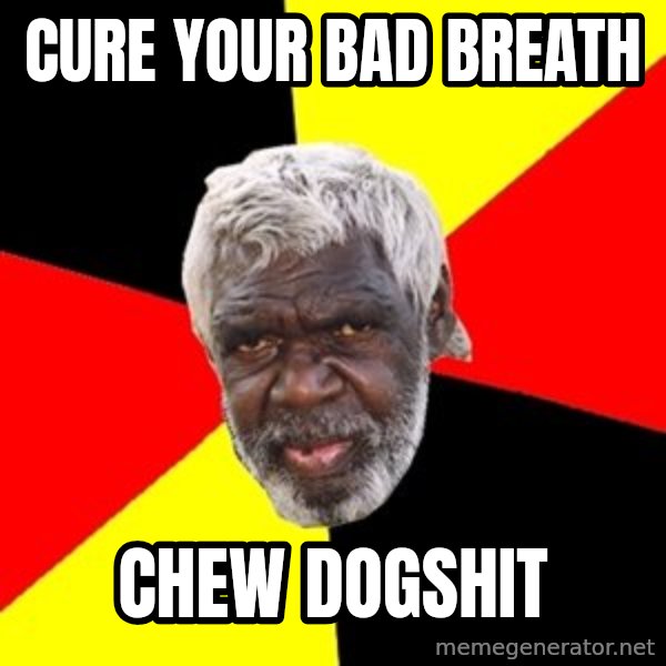 Aboriginal meme: cure your bad breath / chew  dogshit