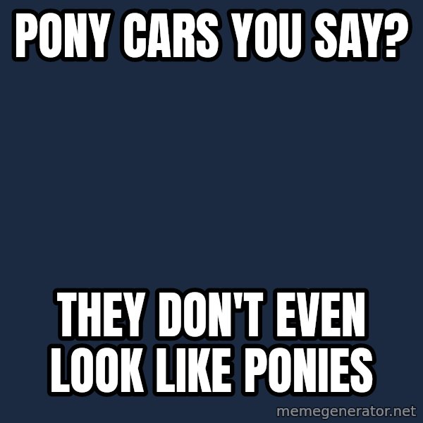 My Little Pony meme: pony cars you say? / they don't even look like ponies