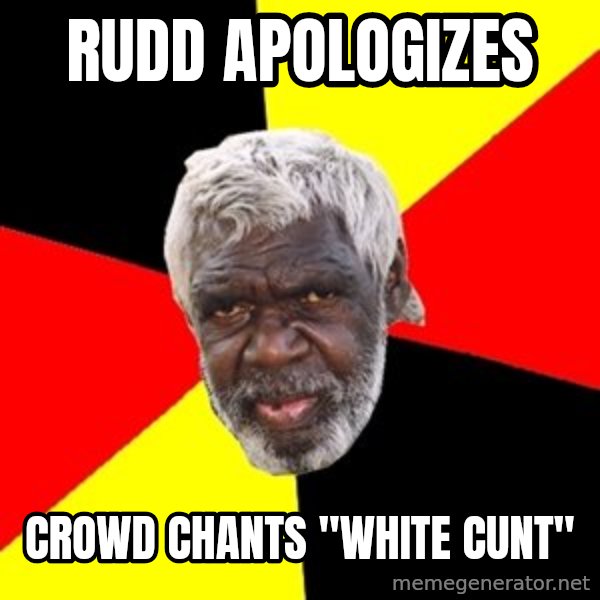 Aboriginal meme: rudd apologizes / crowd chants "white cunt"