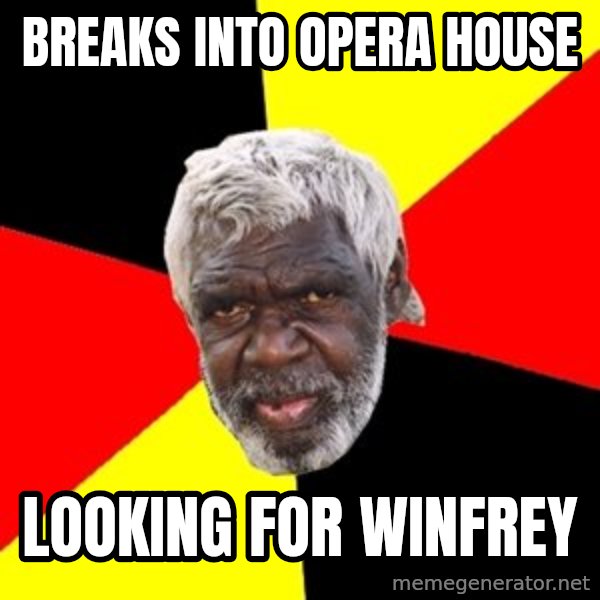 Aboriginal meme: breaks into opera house / looking for winfrey