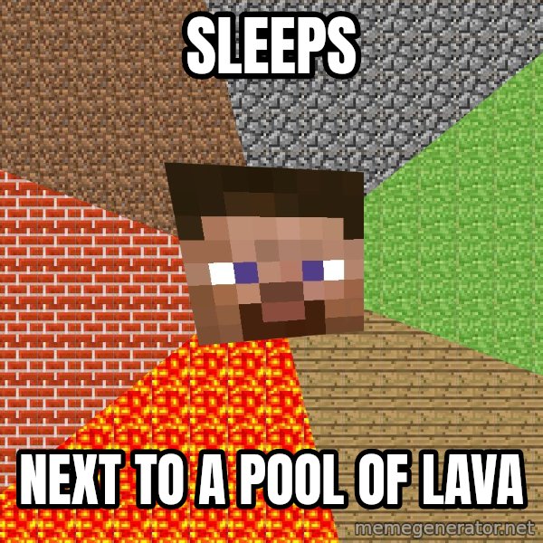 Minecraft Guy meme: sleeps / next to a pool of lava