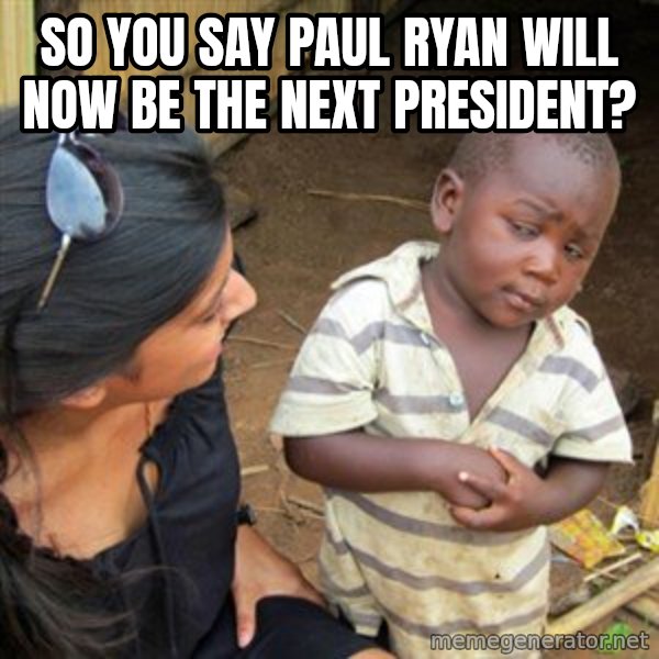 Skeptical 3rd World Kid meme: So you say Paul Ryan will now be the next President?