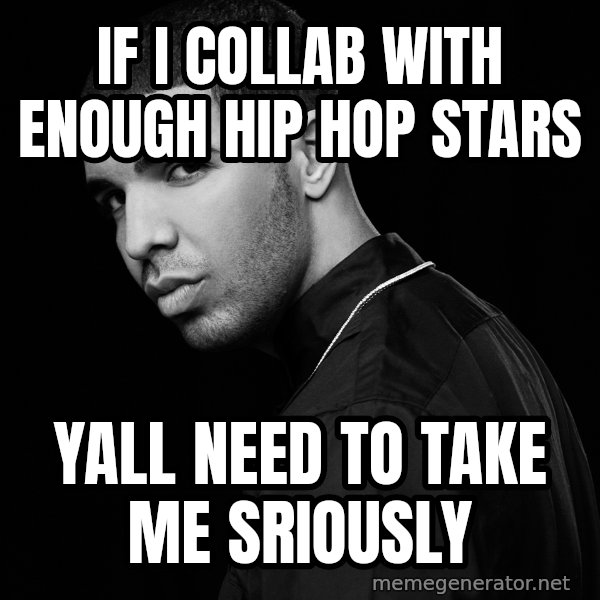 Drake quotes meme: If I collab with enough hip hop stars / yall need to take me sriously