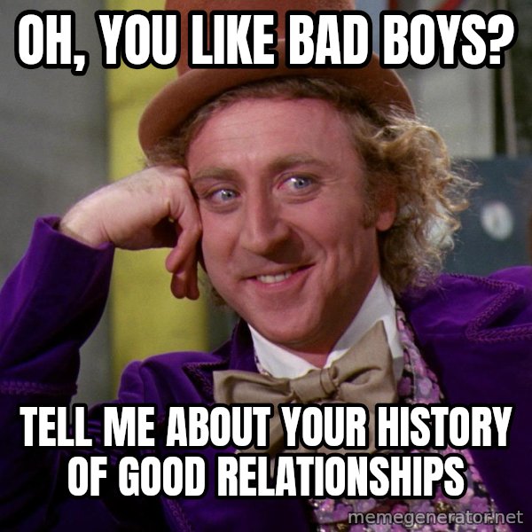 Willy Wonka meme: Oh, You like Bad Boys? / Tell me about your history of good relationships