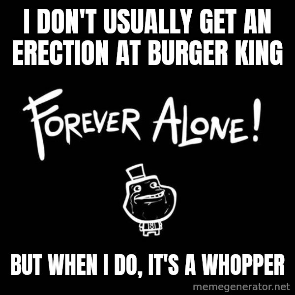 The Most Interesting Man In The World meme: I DON'T USUALLY get an erection at BURGER king / BUT WHEN I DO, IT'S A WHOPPER