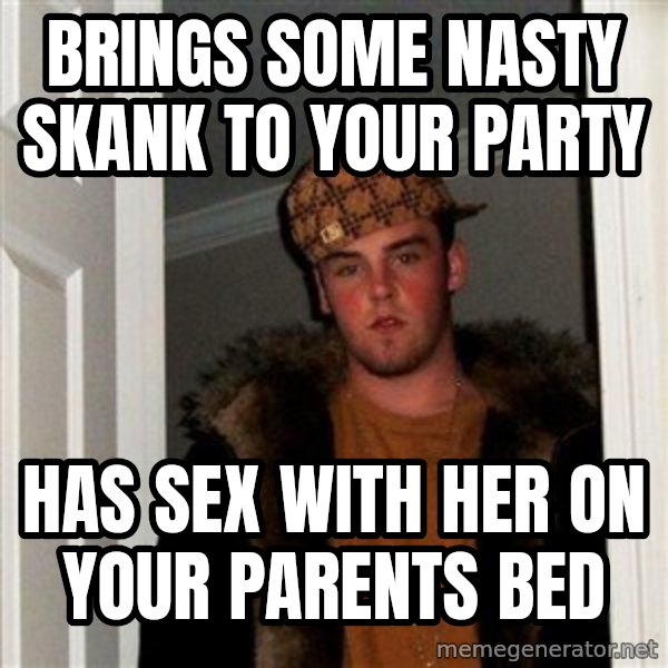 Scumbag Steve meme: Brings some nasty skank to your party / has sex with her on your parents bed