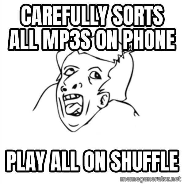 genius rage meme meme: carefully sorts all mp3s on phone / play all on shuffle