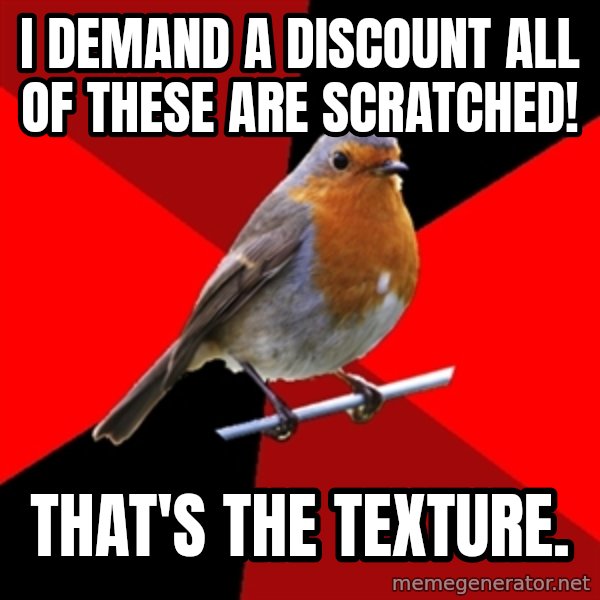 Retail Robin meme: i demand a discount all of these are scratched! / that's the texture.