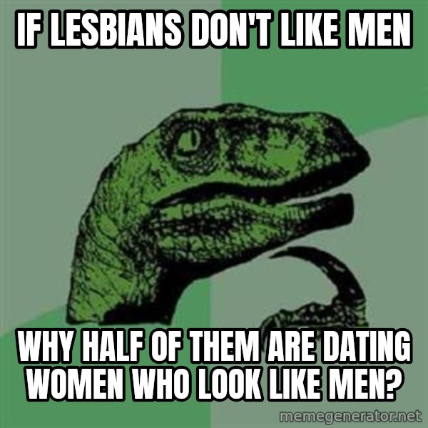 Philosoraptor meme: IF LESBIANS DON'T LIKE MEN / WHY HALF OF THEM ARE DATING WOMEN WHO LOOK LIKE MEN?