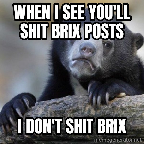 Confession Bear meme: when i see you'll shit brix posts / i don't shit brix