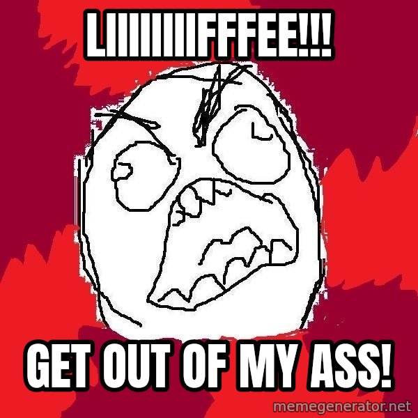 Rage FU meme: liiiiiiiifffee!!! / get out of my ass!