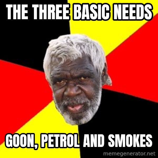 Aboriginal meme: the three basic needs / goon, petrol and smokes