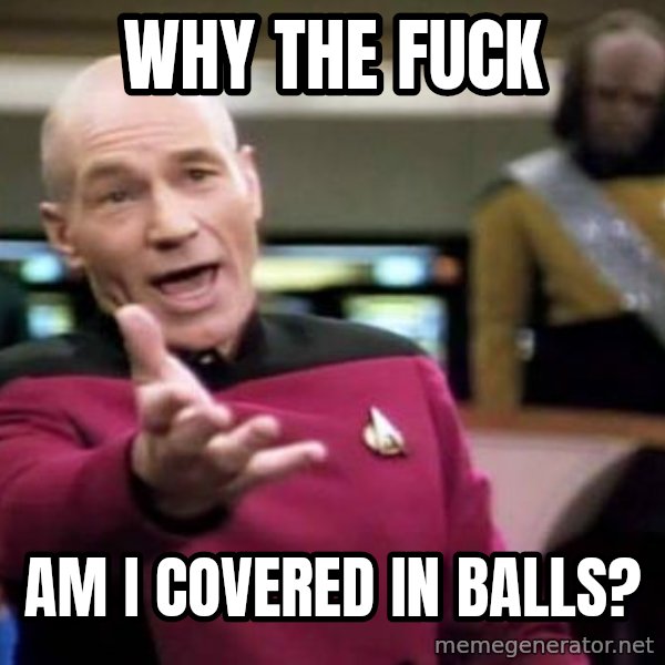 Picard Wtf meme: why the fuck / am i covered in balls?