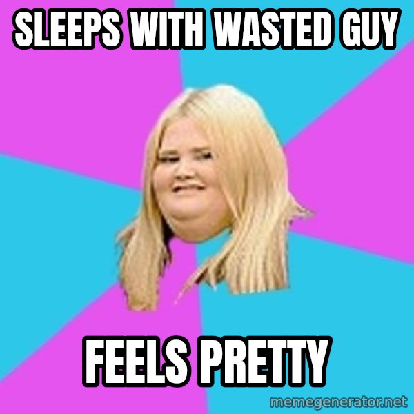 Fat Girl meme: sleeps with wasted guy / feels pretty