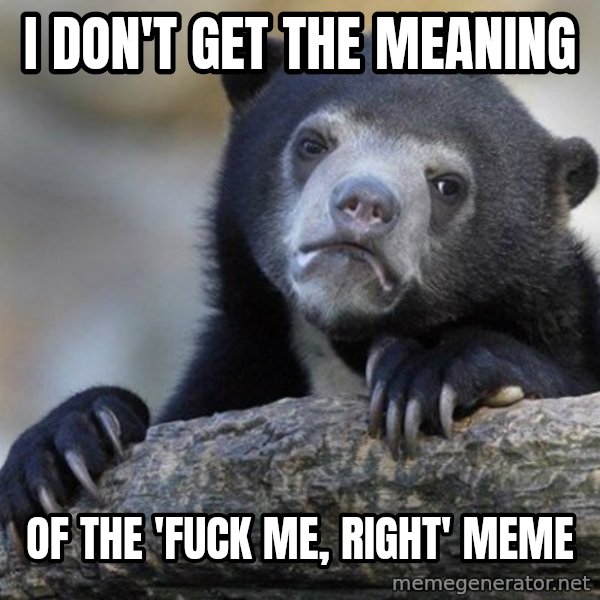 Confession Bear meme: I don't get the meaning / of the 'fuck me, right' meme