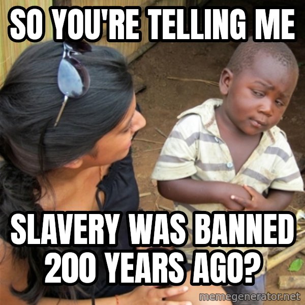 So You're Telling me meme: So you're Telling Me / Slavery was banned 200 years ago?