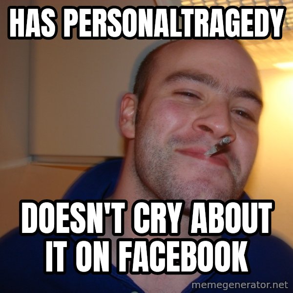 Good Guy Greg meme: has personaltragedy / doesn't cry about it on facebook