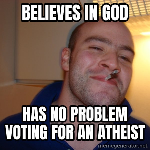 Good Guy Greg meme: Believes in God / has no problem voting for an atheist