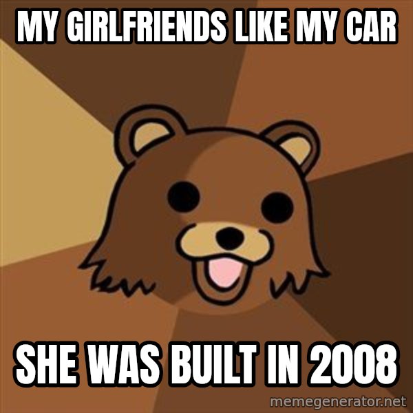 Pedobear meme: my girlfriends like my car / she was built in 2008