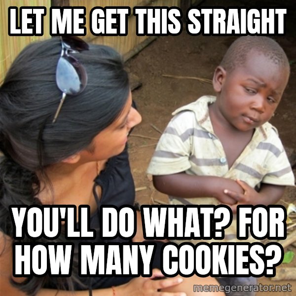 So You're Telling me meme: let me get this straight / you'll do what? for how many cookies?