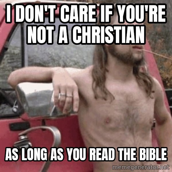 Almost Politically Correct Redneck meme: I DON'T CARE IF YOU'RE NOT A CHRISTIAN / AS LONG AS YOU READ THE BIBLE