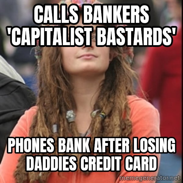 College Liberal meme: Calls bankers 'capitalist bastards' / phones bank after losing daddies credit card
