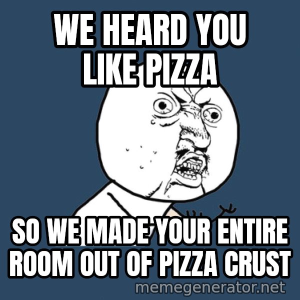 Ty Pennington meme: WE HEARD YOU LIKE PIZZA / SO WE MADE YOUR ENTIRE ROOM OUT OF PIZZA CRUST