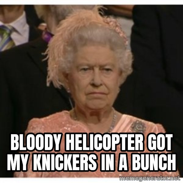 Unimpressed Queen meme: bloody helicopter got my knickers in a bunch