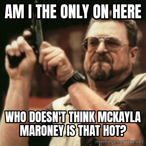 Walter Sobchak with gun meme: Am I the only on here / who doesn't think mckayla maroney is that hot?