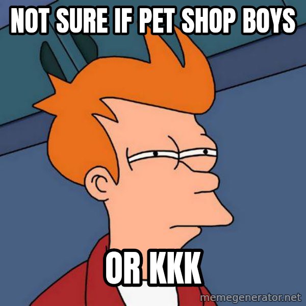 Futurama Fry meme: not sure if pet shop boys / or kkk