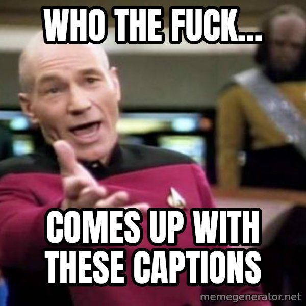 Picard Wtf meme: who the fuck... / comes up with these captions