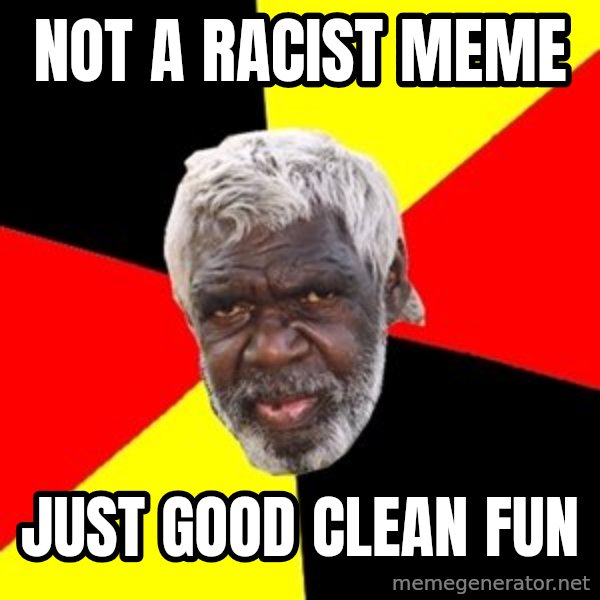 Aboriginal meme: not a racist meme / just good clean fun