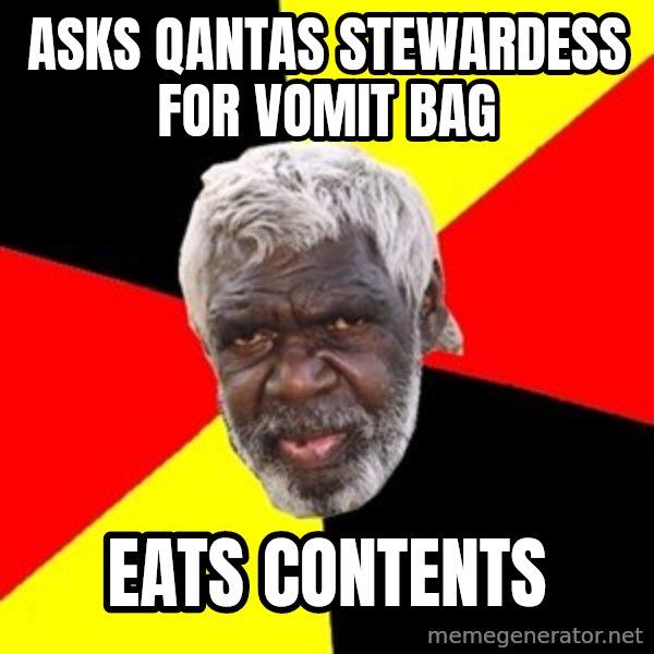 Aboriginal meme: asks qantas stewardess for vomit bag / eats contents