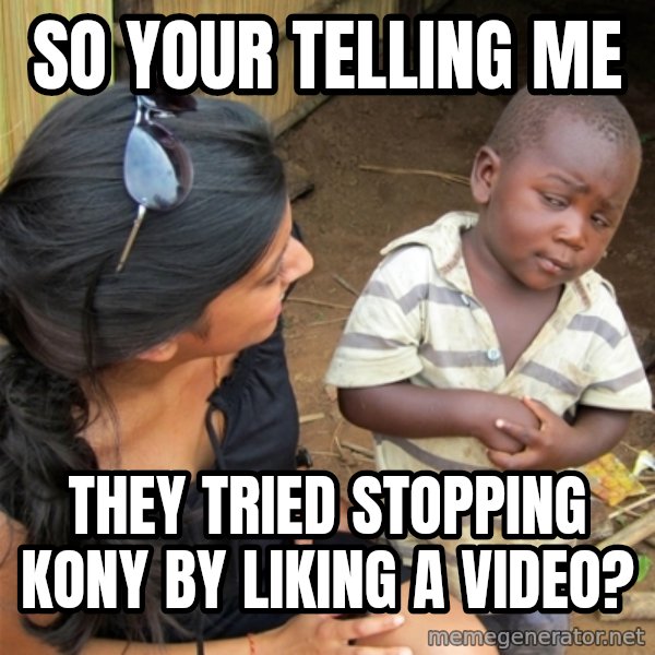 So You're Telling me meme: So your telling me / they tried stopping kony by liking a video?