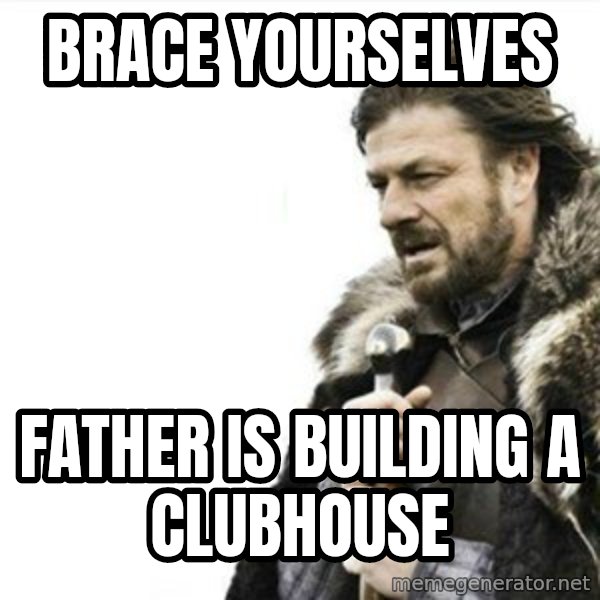 Prepare yourself meme: brace yourselves / father is building a clubhouse