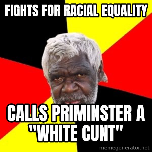 Aboriginal meme: fights for racial equality / calls priminster a "white cunt"