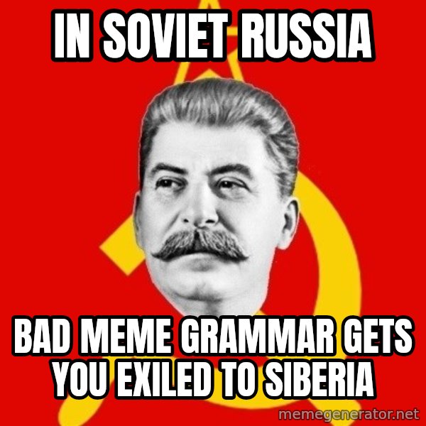 Stalin Says meme: In Soviet russia / bad meme GRAMMAR gets you exiled to siberia