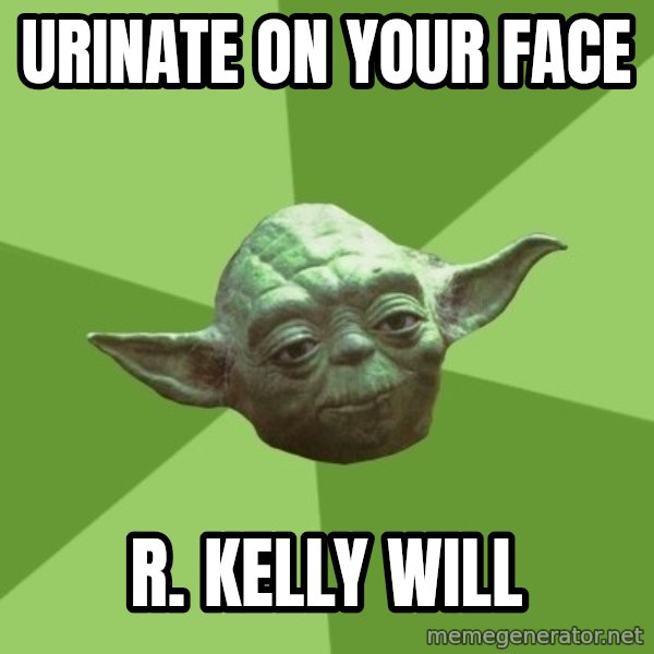Advice Yoda Gives meme: urinate on your face / r. kelly will
