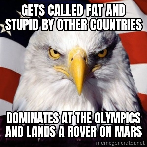 American Pride Eagle meme: gets called fat and stupid by other countries / dominates at the olympics and lands a rover on mars