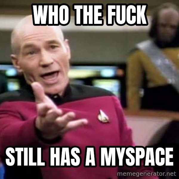 Picard Wtf meme: WHo the fuck / still has a myspace