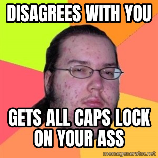 Butthurt Dweller meme: Disagrees with you / Gets all caps lock on your ass