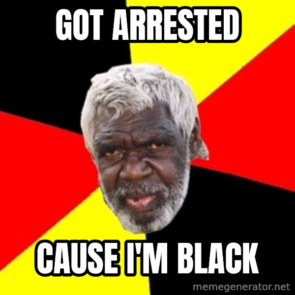 Aboriginal meme: got arrested / cause i'm black