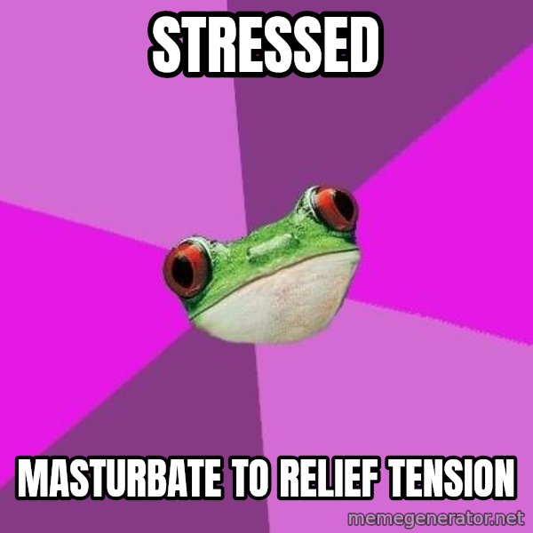 Foul Bachelorette Frog meme: Stressed / Masturbate to relief tension