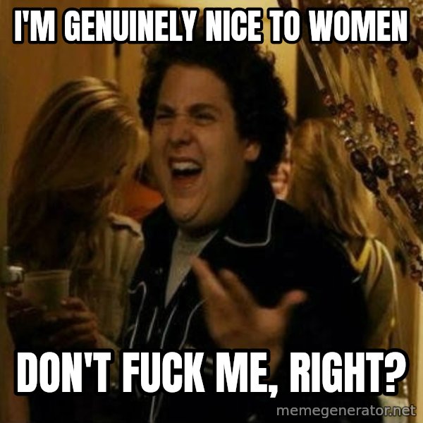 Fuck me right meme: i'm genuinely nice to women / don't fuck me, right?