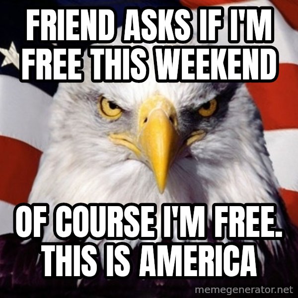 American Pride Eagle meme: friend asks if i'm free this weekend / of course i'm free. this is america